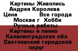 Картины Живопись Андрея Королева. › Цена ­ 9 000 - Все города, Москва г. Хобби. Ручные работы » Картины и панно   . Калининградская обл.,Светловский городской округ 